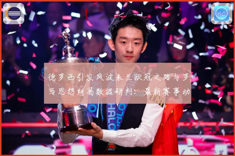 德罗西引发风波米兰欧冠之路与罗马恩怨纠葛数据研判：最新赛事动态与深度分析