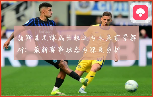 赫斯基足球成长轨迹与未来前景解析：最新赛事动态与深度分析