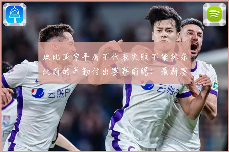 坎比亚索平局不代表失败不能抹杀此前的辛勤付出赛事前瞻：最新赛事动态与深度分析
