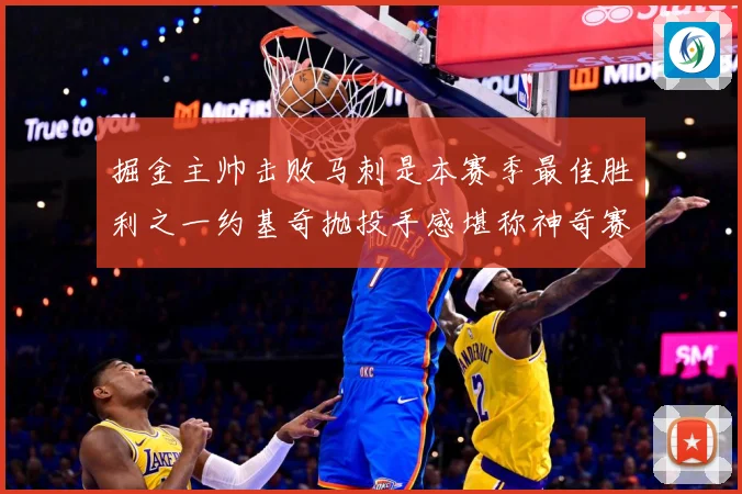 掘金主帅击败马刺是本赛季最佳胜利之一约基奇抛投手感堪称神奇赛场复盘：最新赛事动态与深度分析