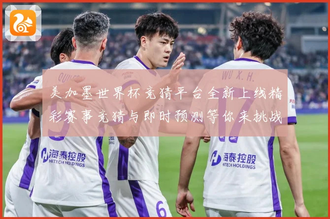美加墨世界杯竞猜平台全新上线精彩赛事竞猜与即时预测等你来挑战数据研判：最新赛事动态与深度分析