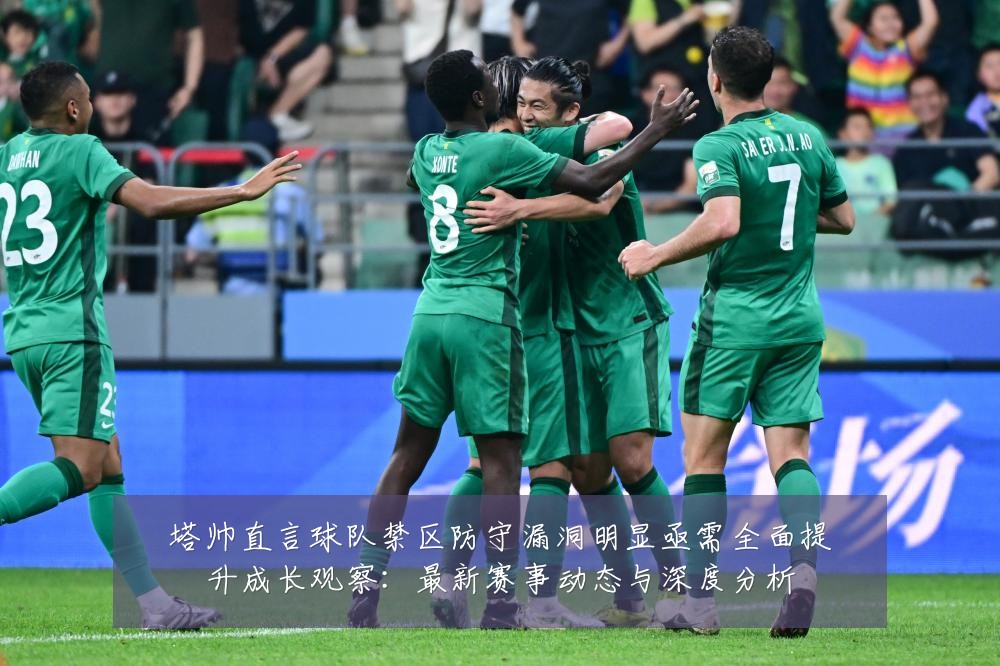 塔帅直言球队禁区防守漏洞明显亟需全面提升成长观察：最新赛事动态与深度分析