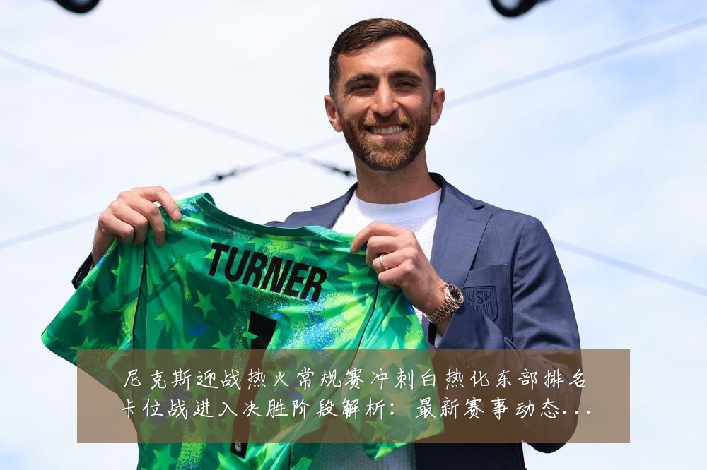 尼克斯迎战热火常规赛冲刺白热化东部排名卡位战进入决胜阶段解析:最新赛事动态与深度分析