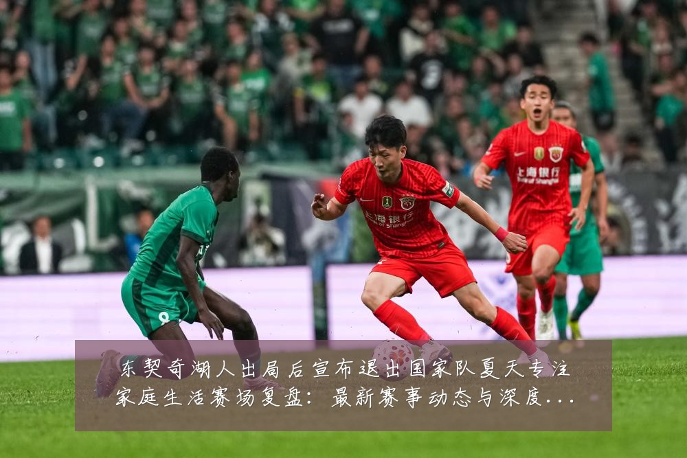 东契奇湖人出局后宣布退出国家队夏天专注家庭生活赛场复盘：最新赛事动态与深度分析