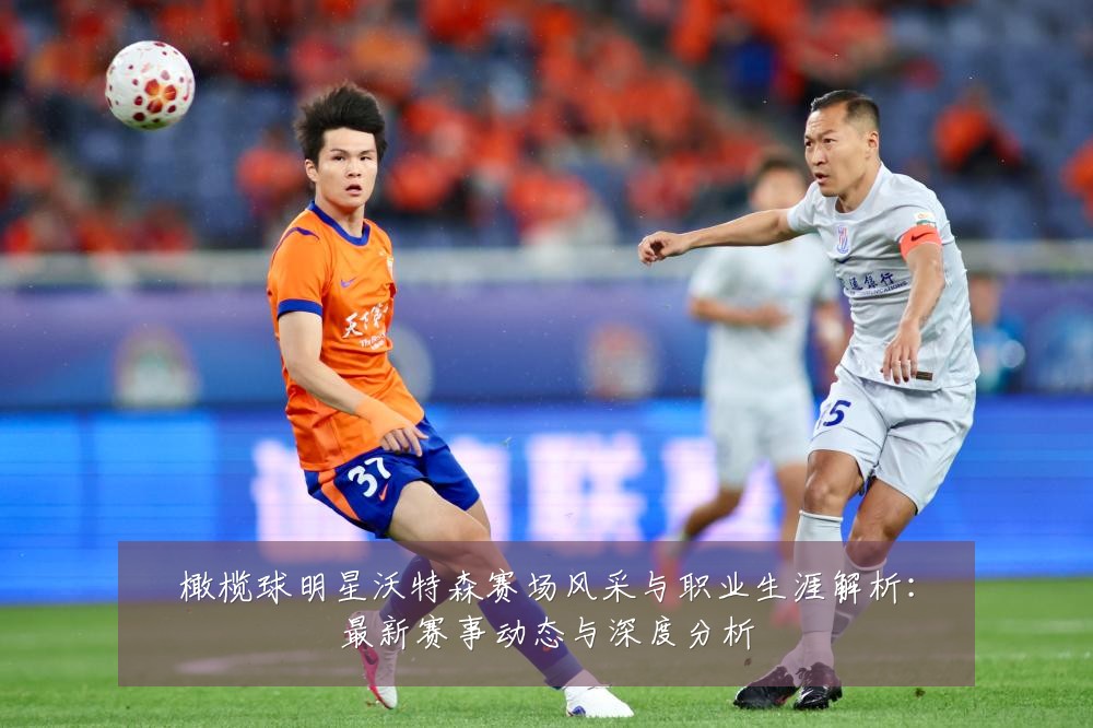 橄榄球明星沃特森赛场风采与职业生涯解析：最新赛事动态与深度分析